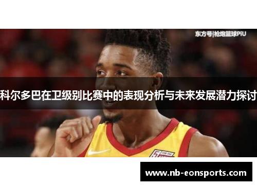 科尔多巴在卫级别比赛中的表现分析与未来发展潜力探讨 科尔多巴在卫级别比赛中的表现分析与未来发展潜力探讨