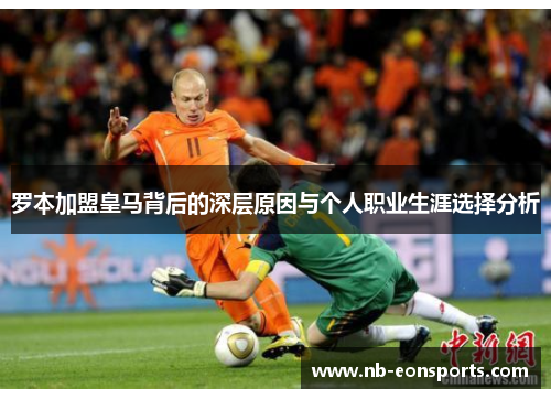 罗本加盟皇马背后的深层原因与个人职业生涯选择分析 罗本加盟皇马背后的深层原因与个人职业生涯选择分析