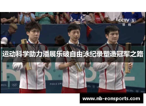 运动科学助力潘展乐破自由泳纪录塑造冠军之路 运动科学助力潘展乐破自由泳纪录塑造冠军之路