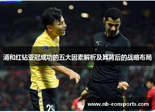 浦和红钻亚冠成功的五大因素解析及其背后的战略布局 浦和红钻亚冠成功的五大因素解析及其背后的战略布局