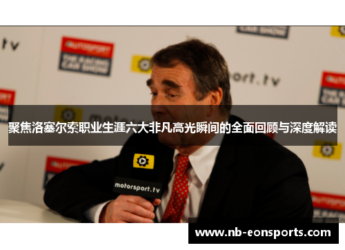 聚焦洛塞尔索职业生涯六大非凡高光瞬间的全面回顾与深度解读 聚焦洛塞尔索职业生涯六大非凡高光瞬间的全面回顾与深度解读