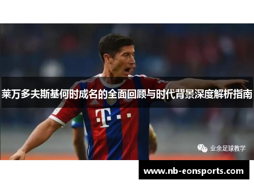 莱万多夫斯基何时成名的全面回顾与时代背景深度解析指南 莱万多夫斯基何时成名的全面回顾与时代背景深度解析指南