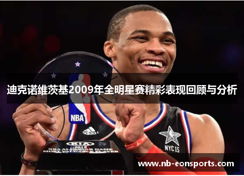 迪克诺维茨基2009年全明星赛精彩表现回顾与分析 迪克诺维茨基2009年全明星赛精彩表现回顾与分析