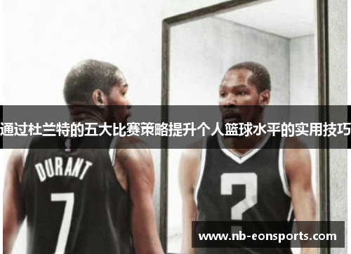 通过杜兰特的五大比赛策略提升个人篮球水平的实用技巧