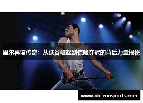 里尔再谱传奇:从低谷崛起到惊险夺冠的背后力量揭秘 里尔再谱传奇:从低谷崛起到惊险夺冠的背后力量揭秘