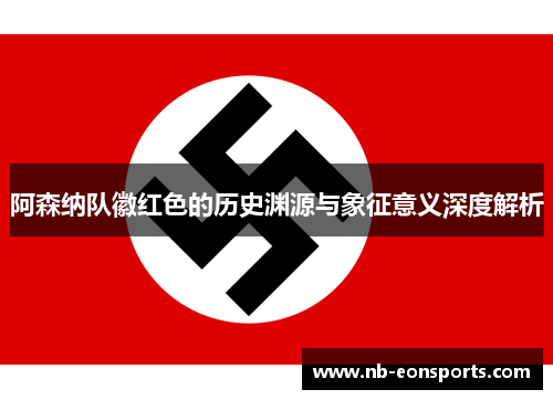 阿森纳队徽红色的历史渊源与象征意义深度解析