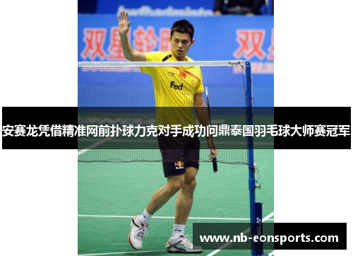 安赛龙凭借精准网前扑球力克对手成功问鼎泰国羽毛球大师赛冠军